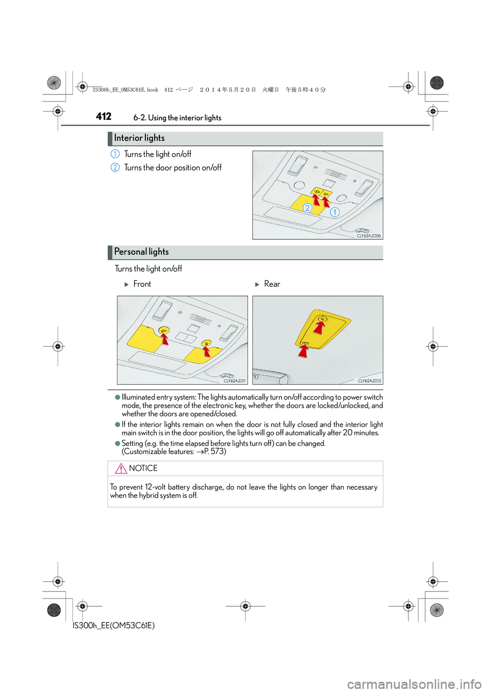 Lexus IS300h 2014  Owners Manual 4126-2. Using the interior lights
IS300h_EE(OM53C61E)
Turns the light on/off
Turns the door position on/off
Turns the light on/off
●Illuminated entry system: The lights automatically turn on/off acc