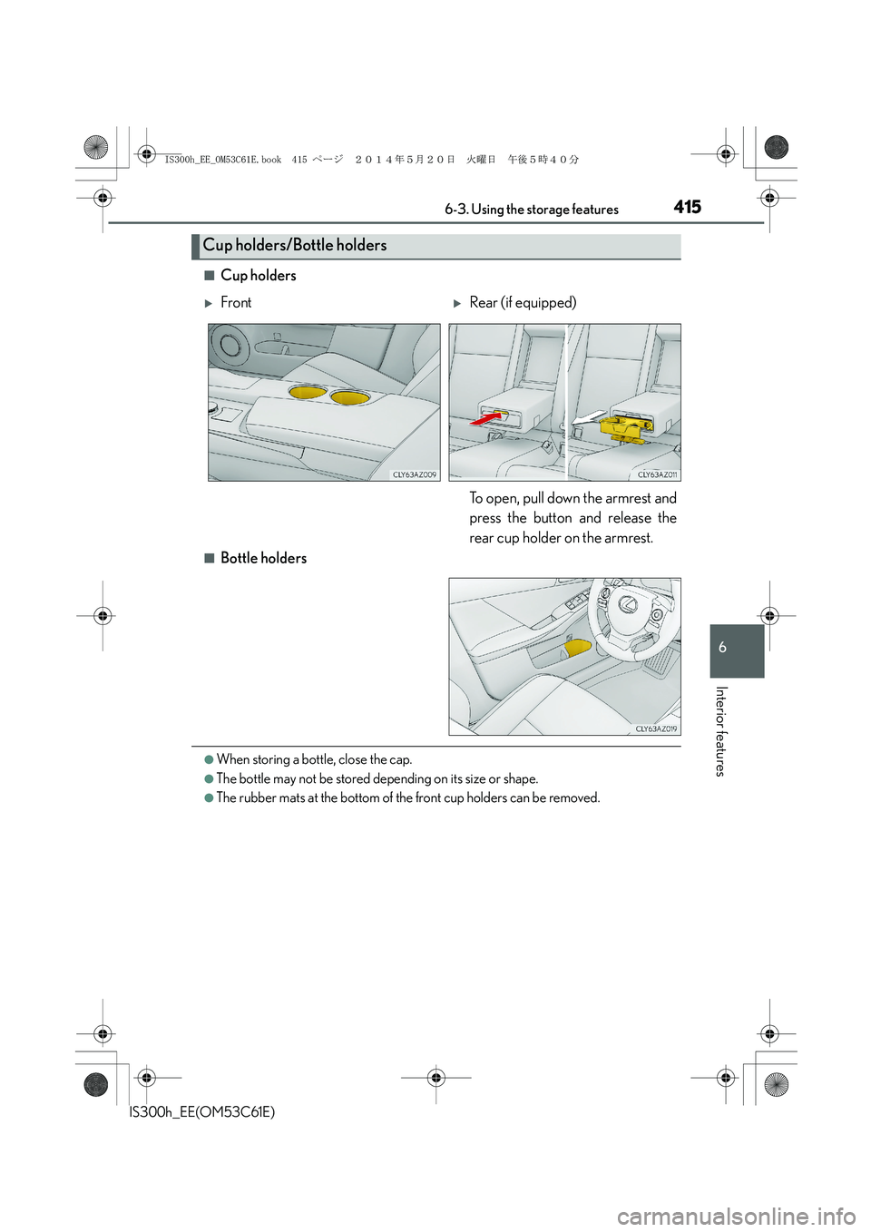 Lexus IS300h 2014  Owners Manual 4156-3. Using the storage features
6
Interior features
IS300h_EE(OM53C61E)
■Cup holders
■Bottle holders
●When storing a bottle, close the cap.
●The bottle may not be stored depending on its si