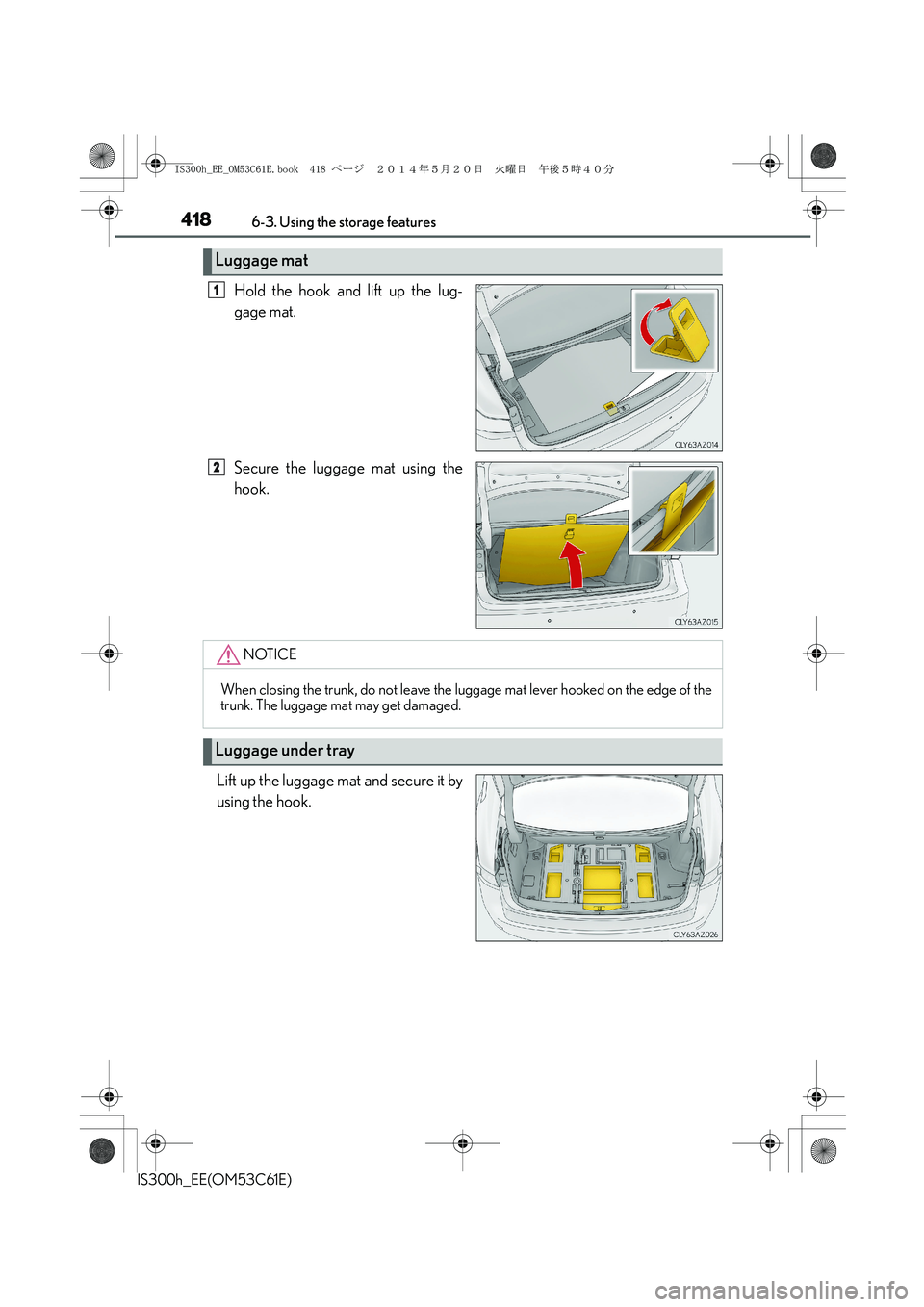 Lexus IS300h 2014  Owners Manual 4186-3. Using the storage features
IS300h_EE(OM53C61E)
Hold the hook and lift up the lug-
gage mat.
Secure the luggage mat using the
hook.
Lift up the luggage mat and secure it by
using the hook.
Lugg