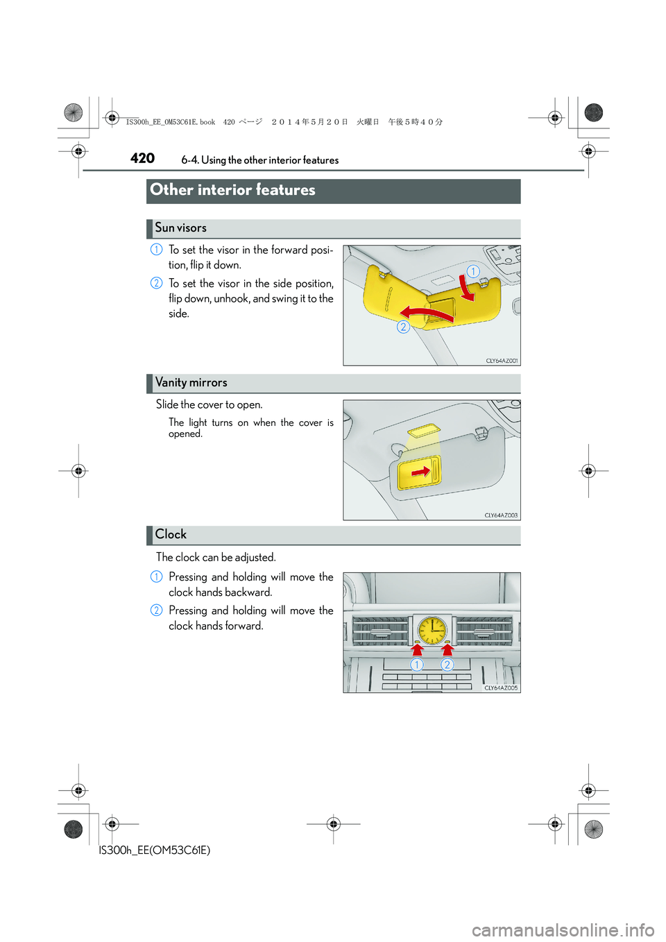 Lexus IS300h 2014 Owners Manual 420
IS300h_EE(OM53C61E)6-4. Using the other interior features
To set the visor in the forward posi-
tion, flip it down.
To set the visor in the side position,
flip down, unhook, and swing it to the
si Lexus IS300h 2014 Owners Manual 420
IS300h_EE(OM53C61E)6-4. Using the other interior features
To set the visor in the forward posi-
tion, flip it down.
To set the visor in the side position,
flip down, unhook, and swing it to the
si