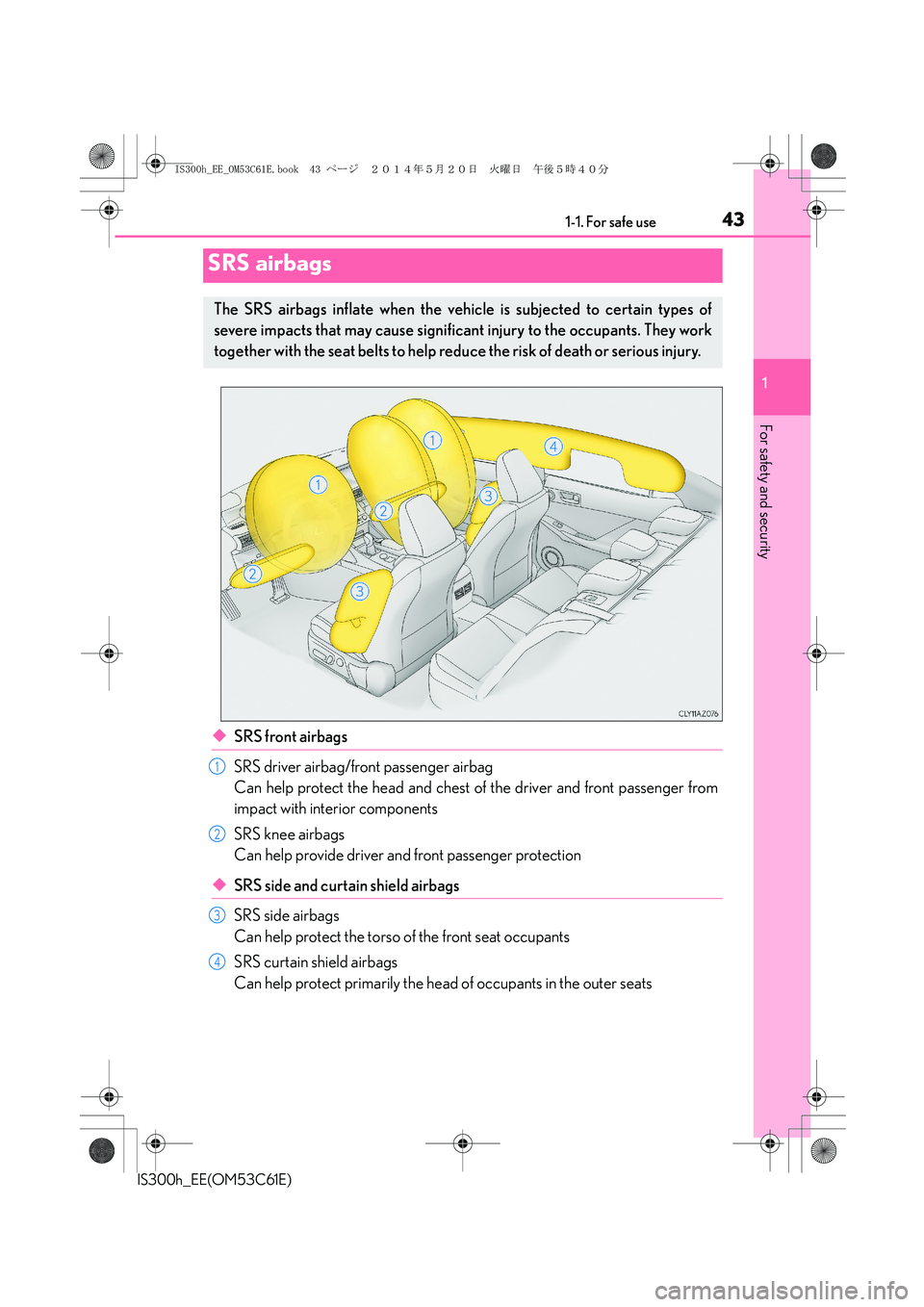 Lexus IS300h 2014 Owners Manual 431-1. For safe use
1
For safety and security
IS300h_EE(OM53C61E)
◆SRS front airbags
SRS driver airbag/front passenger airbag
Can help protect the head and chest of the driver and front passenger fr Lexus IS300h 2014 Owners Manual 431-1. For safe use
1
For safety and security
IS300h_EE(OM53C61E)
◆SRS front airbags
SRS driver airbag/front passenger airbag
Can help protect the head and chest of the driver and front passenger fr