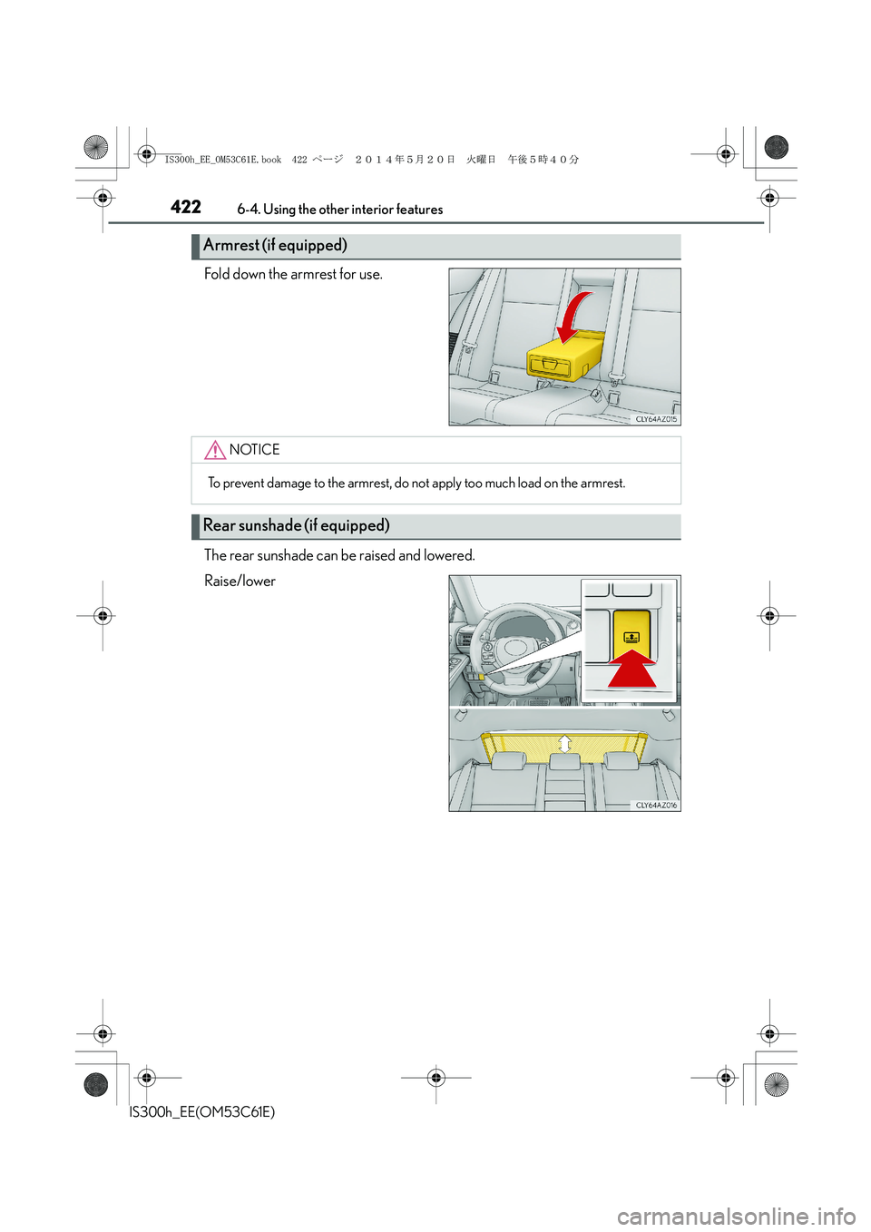 Lexus IS300h 2014 Owners Manual 4226-4. Using the other interior features
IS300h_EE(OM53C61E)
Fold down the armrest for use.
The rear sunshade can be raised and lowered.
Raise/lower
Armrest (if equipped)
NOTICE
To prevent damage to Lexus IS300h 2014 Owners Manual 4226-4. Using the other interior features
IS300h_EE(OM53C61E)
Fold down the armrest for use.
The rear sunshade can be raised and lowered.
Raise/lower
Armrest (if equipped)
NOTICE
To prevent damage to