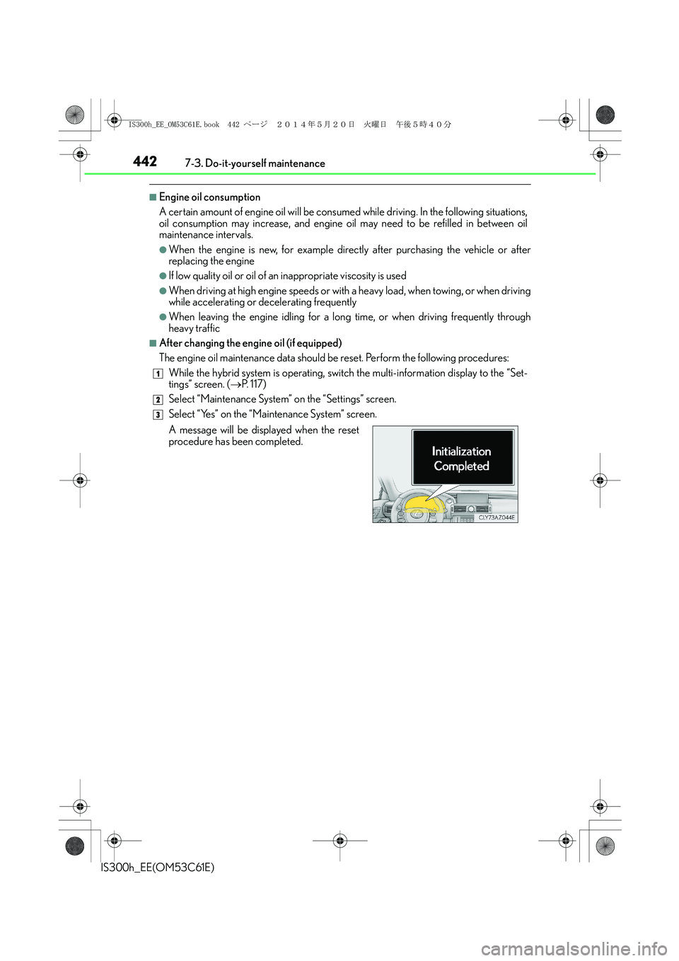 Lexus IS300h 2014 Service Manual 4427-3. Do-it-yourself maintenance
IS300h_EE(OM53C61E)
■Engine oil consumption
A certain amount of engine oil will be consumed while driving. In the following situations,
oil consumption may increas