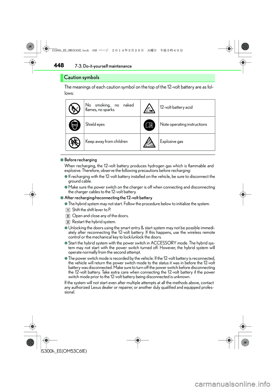 Lexus IS300h 2014 Owners Manual 4487-3. Do-it-yourself maintenance
IS300h_EE(OM53C61E)
The meanings of each caution symbol on the top of the 12-volt battery are as fol-
lows:
■Before recharging
When recharging, the 12-volt battery Lexus IS300h 2014 Owners Manual 4487-3. Do-it-yourself maintenance
IS300h_EE(OM53C61E)
The meanings of each caution symbol on the top of the 12-volt battery are as fol-
lows:
■Before recharging
When recharging, the 12-volt battery