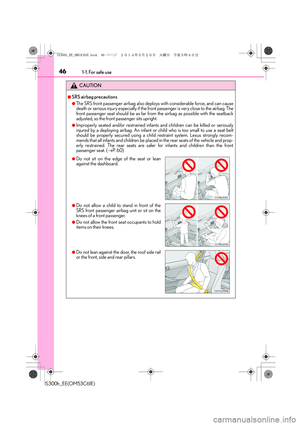 Lexus IS300h 2014 Owners Manual 461-1. For safe use
IS300h_EE(OM53C61E)
CAUTION
■SRS airbag precautions
●The SRS front passenger airbag also deploys with considerable force, and can cause
death or serious injury especially if th Lexus IS300h 2014 Owners Manual 461-1. For safe use
IS300h_EE(OM53C61E)
CAUTION
■SRS airbag precautions
●The SRS front passenger airbag also deploys with considerable force, and can cause
death or serious injury especially if th
