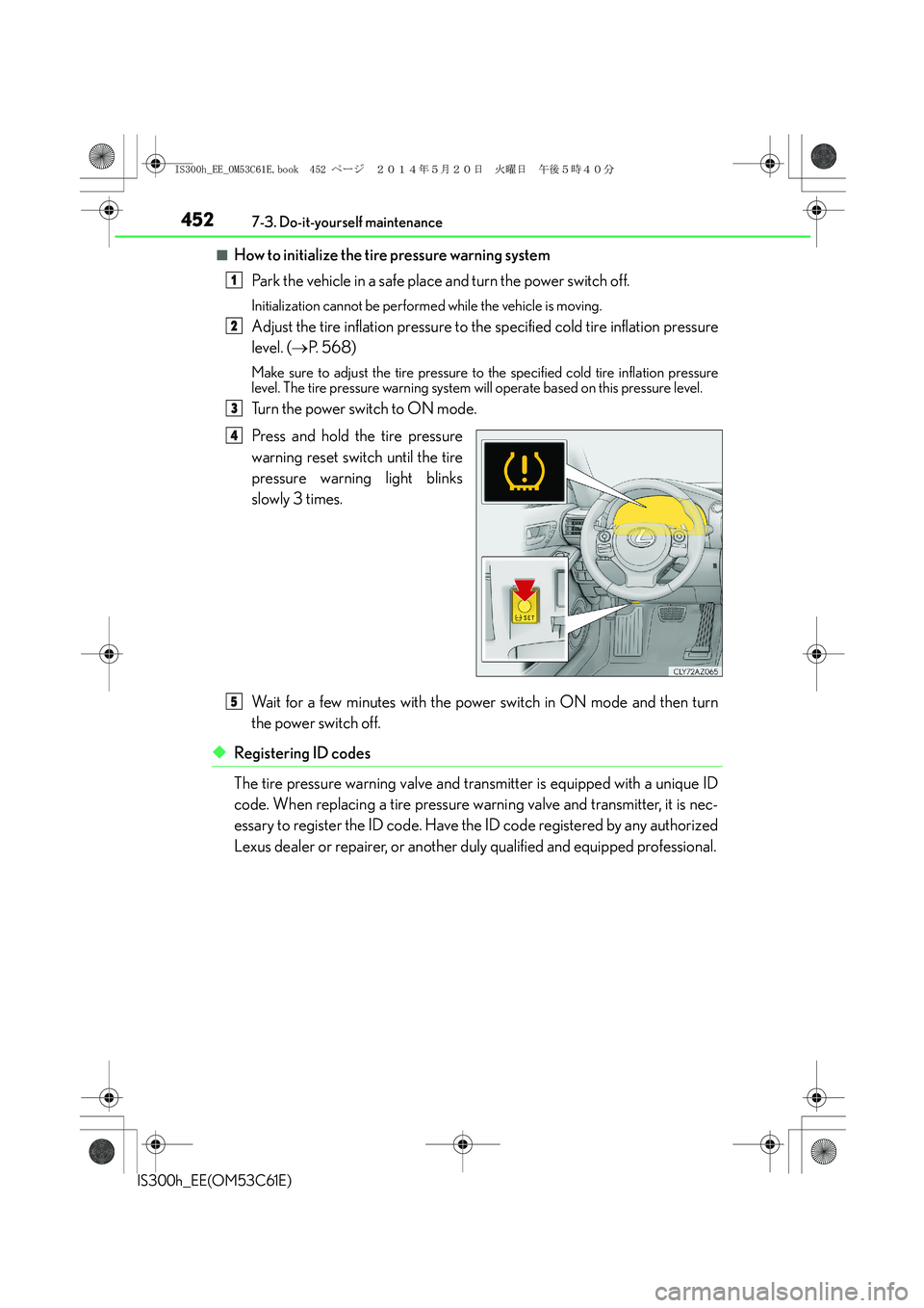 Lexus IS300h 2014 Owners Manual 4527-3. Do-it-yourself maintenance
IS300h_EE(OM53C61E)
■How to initialize the tire pressure warning system
Park the vehicle in a safe place and turn the power switch off.
Initialization cannot be pe Lexus IS300h 2014 Owners Manual 4527-3. Do-it-yourself maintenance
IS300h_EE(OM53C61E)
■How to initialize the tire pressure warning system
Park the vehicle in a safe place and turn the power switch off.
Initialization cannot be pe