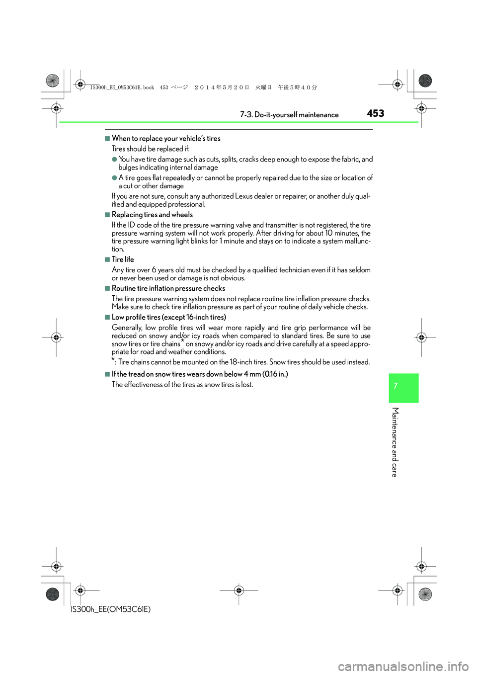 Lexus IS300h 2014  Owners Manual 4537-3. Do-it-yourself maintenance
7
Maintenance and care
IS300h_EE(OM53C61E)
■When to replace your vehicle’s tires
Tires should be replaced if:
●You have tire damage such as cuts, splits, crack