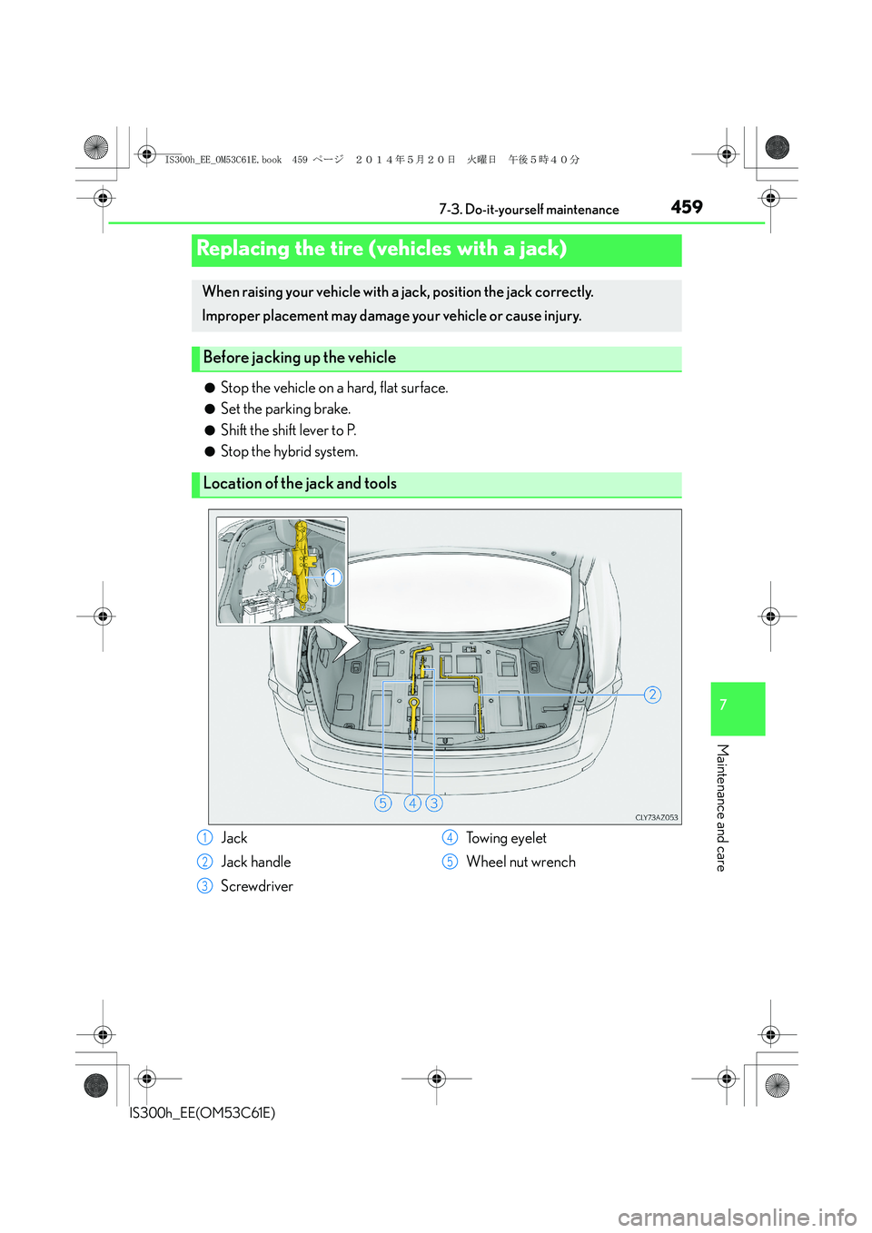 Lexus IS300h 2014 Owners Manual 4597-3. Do-it-yourself maintenance
7
Maintenance and care
IS300h_EE(OM53C61E)
●Stop the vehicle on a hard, flat surface.
●Set the parking brake.
●Shift the shift lever to P.
●Stop the hybrid s Lexus IS300h 2014 Owners Manual 4597-3. Do-it-yourself maintenance
7
Maintenance and care
IS300h_EE(OM53C61E)
●Stop the vehicle on a hard, flat surface.
●Set the parking brake.
●Shift the shift lever to P.
●Stop the hybrid s