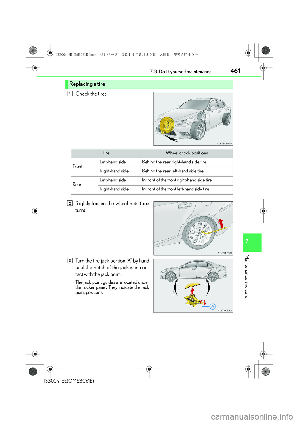 Lexus IS300h 2014 Owners Manual 4617-3. Do-it-yourself maintenance
7
Maintenance and care
IS300h_EE(OM53C61E)
Chock the tires.
Slightly loosen the wheel nuts (one
turn).
Turn the tire jack portion “A” by hand
until the notch of Lexus IS300h 2014 Owners Manual 4617-3. Do-it-yourself maintenance
7
Maintenance and care
IS300h_EE(OM53C61E)
Chock the tires.
Slightly loosen the wheel nuts (one
turn).
Turn the tire jack portion “A” by hand
until the notch of