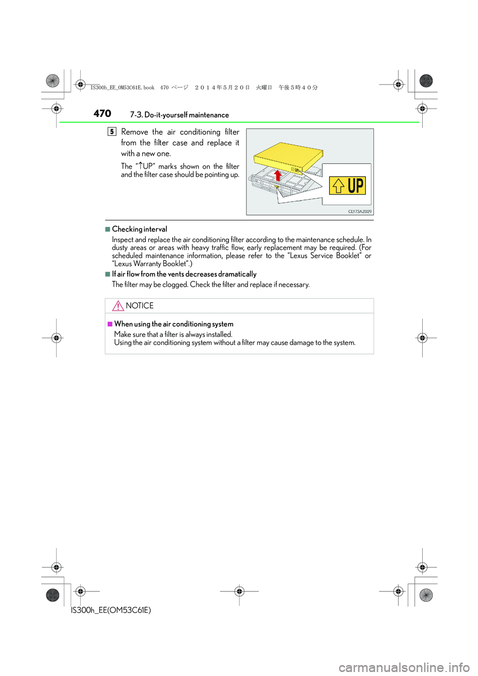 Lexus IS300h 2014 Owners Manual 4707-3. Do-it-yourself maintenance
IS300h_EE(OM53C61E)
Remove the air conditioning filter
from the filter case and replace it
with a new one.
The “↑UP” marks shown on the filter
and the filter c Lexus IS300h 2014 Owners Manual 4707-3. Do-it-yourself maintenance
IS300h_EE(OM53C61E)
Remove the air conditioning filter
from the filter case and replace it
with a new one.
The “↑UP” marks shown on the filter
and the filter c