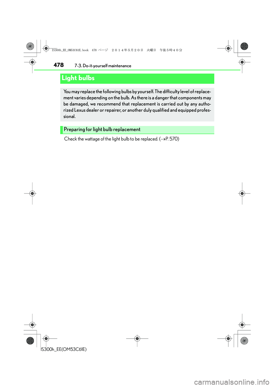 Lexus IS300h 2014  Owners Manual 4787-3. Do-it-yourself maintenance
IS300h_EE(OM53C61E)
Check the wattage of the light bulb to be replaced. (→P.  5 7 0 )
Light bulbs
You may replace the following bulbs by yourself. The difficulty l