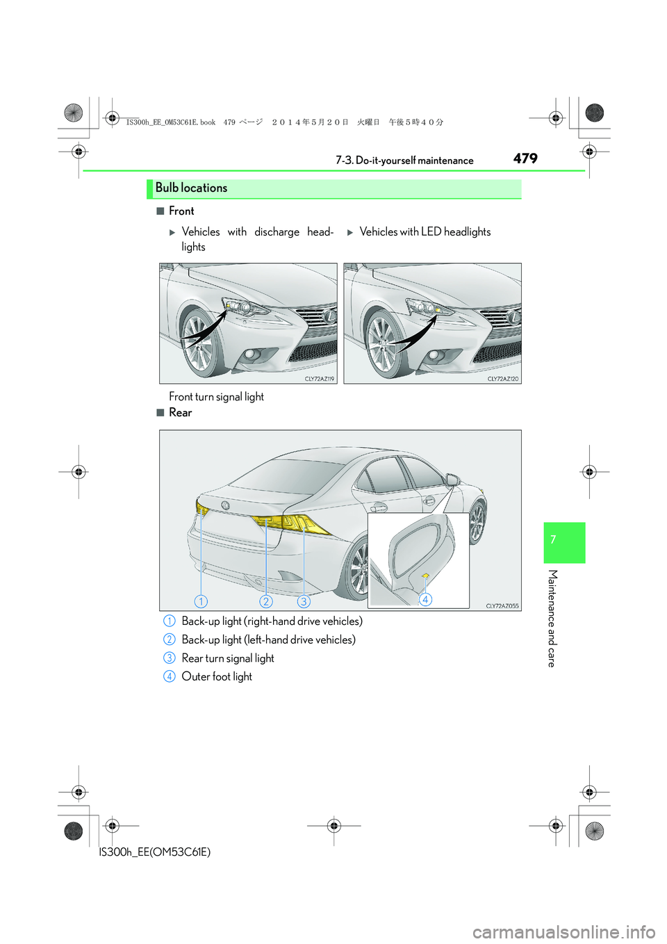 Lexus IS300h 2014  Owners Manual 4797-3. Do-it-yourself maintenance
7
Maintenance and care
IS300h_EE(OM53C61E)
■Front
■Rear
Bulb locations
�XVehicles with discharge head-
lights�XVehicles with LED headlights
Front turn signal lig