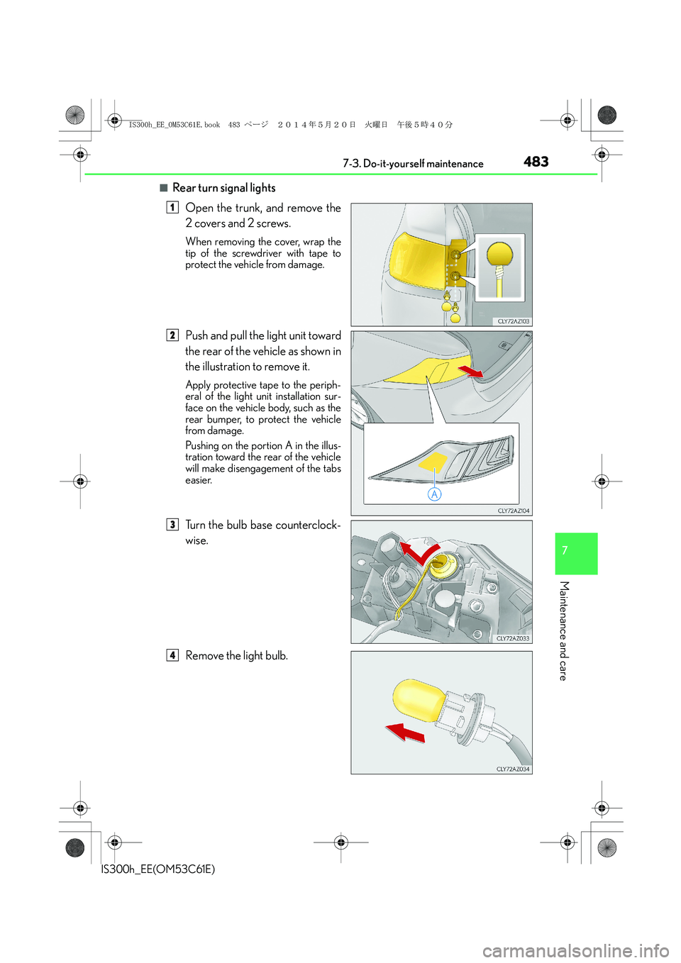 Lexus IS300h 2014 Owners Manual 4837-3. Do-it-yourself maintenance
7
Maintenance and care
IS300h_EE(OM53C61E)
■Rear turn signal lights
Open the trunk, and remove the
2 covers and 2 screws.
When removing the cover, wrap the
tip of Lexus IS300h 2014 Owners Manual 4837-3. Do-it-yourself maintenance
7
Maintenance and care
IS300h_EE(OM53C61E)
■Rear turn signal lights
Open the trunk, and remove the
2 covers and 2 screws.
When removing the cover, wrap the
tip of