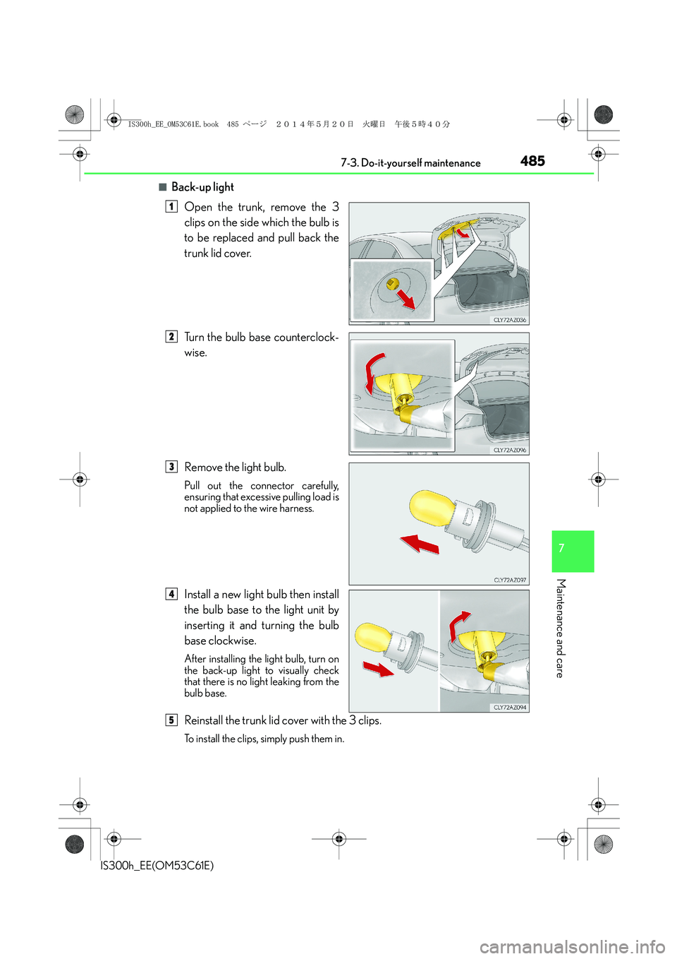 Lexus IS300h 2014 Owners Manual 4857-3. Do-it-yourself maintenance
7
Maintenance and care
IS300h_EE(OM53C61E)
■Back-up light
Open the trunk, remove the 3
clips on the side which the bulb is
to be replaced and pull back the
trunk l Lexus IS300h 2014 Owners Manual 4857-3. Do-it-yourself maintenance
7
Maintenance and care
IS300h_EE(OM53C61E)
■Back-up light
Open the trunk, remove the 3
clips on the side which the bulb is
to be replaced and pull back the
trunk l