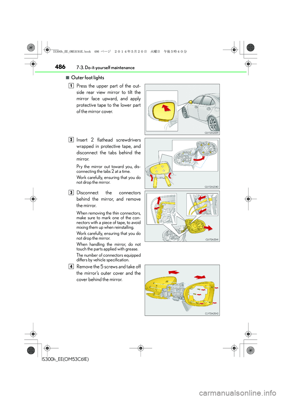 Lexus IS300h 2014 Owners Manual 4867-3. Do-it-yourself maintenance
IS300h_EE(OM53C61E)
■Outer foot lights
Press the upper part of the out-
side rear view mirror to tilt the
mirror face upward, and apply
protective tape to the lowe Lexus IS300h 2014 Owners Manual 4867-3. Do-it-yourself maintenance
IS300h_EE(OM53C61E)
■Outer foot lights
Press the upper part of the out-
side rear view mirror to tilt the
mirror face upward, and apply
protective tape to the lowe