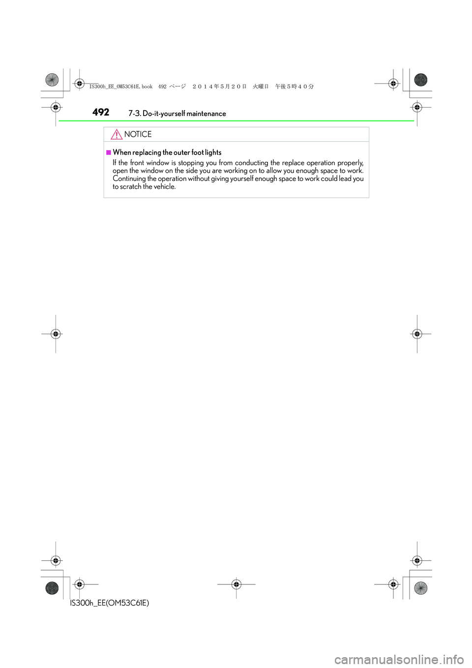 Lexus IS300h 2014 Owners Manual 4927-3. Do-it-yourself maintenance
IS300h_EE(OM53C61E)
NOTICE
■When replacing the outer foot lights
If the front window is stopping you from conducting the replace operation properly,
open the windo Lexus IS300h 2014 Owners Manual 4927-3. Do-it-yourself maintenance
IS300h_EE(OM53C61E)
NOTICE
■When replacing the outer foot lights
If the front window is stopping you from conducting the replace operation properly,
open the windo