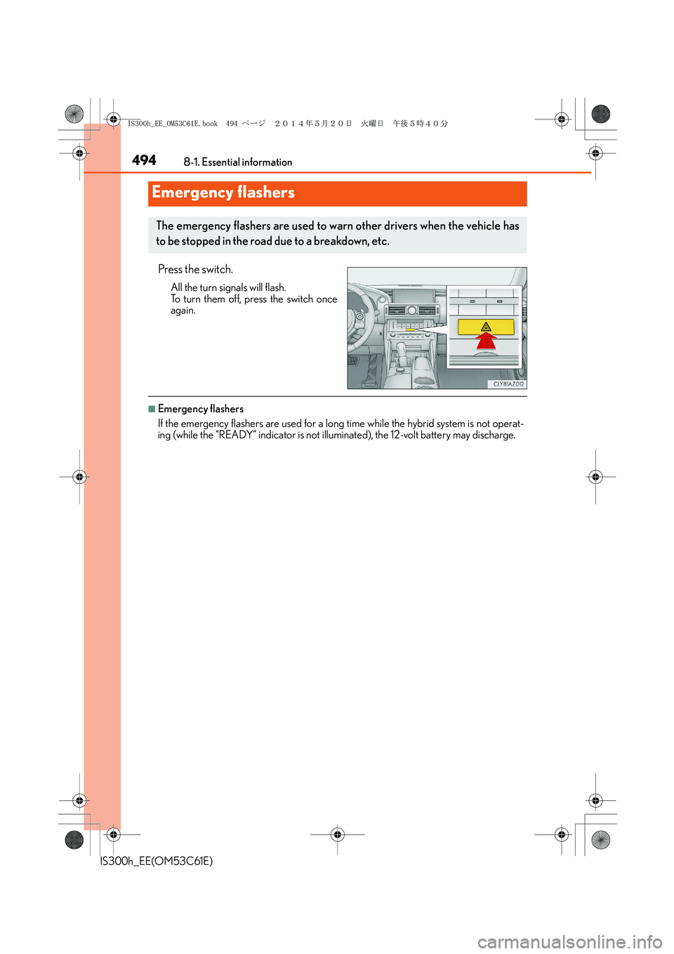 Lexus IS300h 2014 Owners Manual 494
IS300h_EE(OM53C61E)8-1. Essential information
Press the switch.
All the turn signals will flash.
To turn them off, press the switch once
again.
■Emergency flashers
If the emergency flashers are Lexus IS300h 2014 Owners Manual 494
IS300h_EE(OM53C61E)8-1. Essential information
Press the switch.
All the turn signals will flash.
To turn them off, press the switch once
again.
■Emergency flashers
If the emergency flashers are