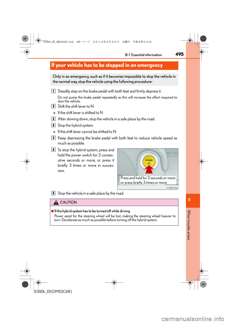 Lexus IS300h 2014 Owners Manual 4958-1. Essential information
8
When trouble arises
IS300h_EE(OM53C61E)
Steadily step on the brake pedal with both feet and firmly depress it.
Do not pump the brake pedal repeatedly as this will incre Lexus IS300h 2014 Owners Manual 4958-1. Essential information
8
When trouble arises
IS300h_EE(OM53C61E)
Steadily step on the brake pedal with both feet and firmly depress it.
Do not pump the brake pedal repeatedly as this will incre