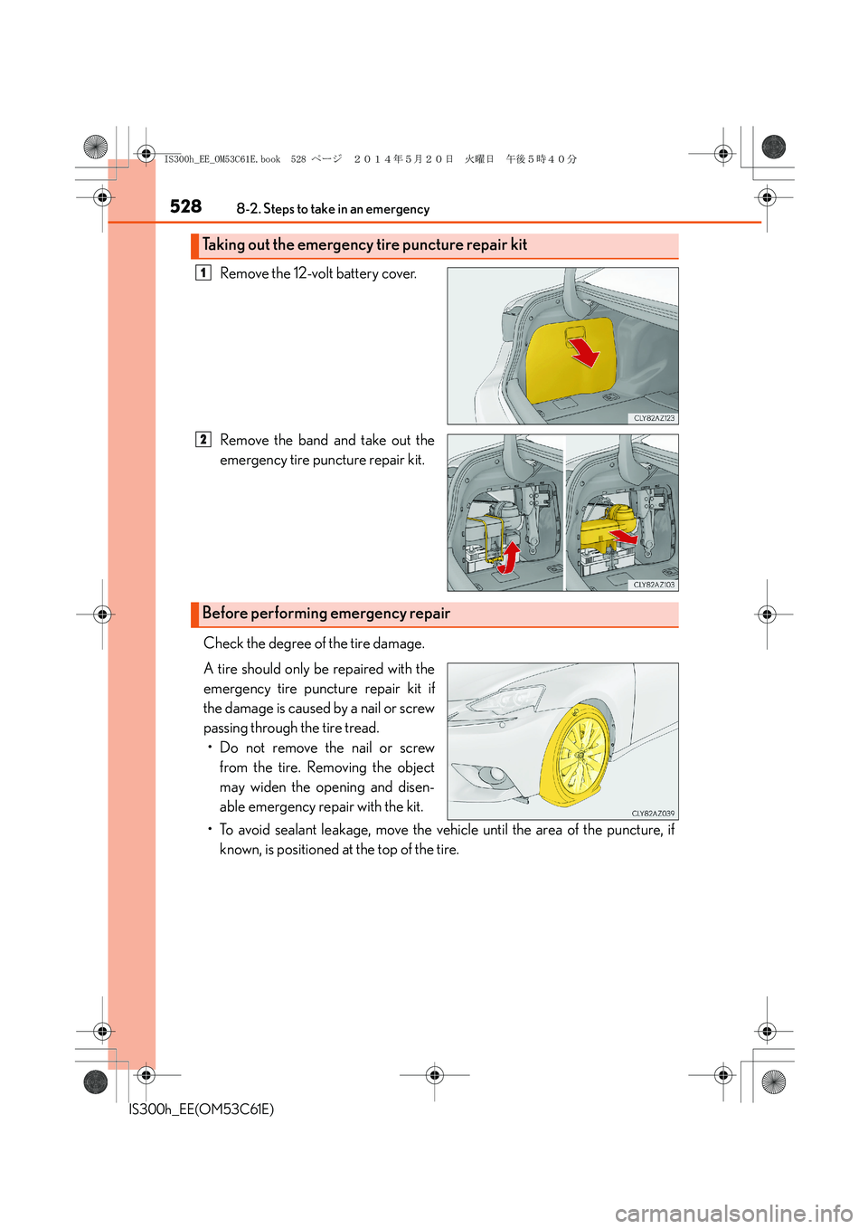 Lexus IS300h 2014 Owners Manual 5288-2. Steps to take in an emergency
IS300h_EE(OM53C61E)
Remove the 12-volt battery cover.
Remove the band and take out the
emergency tire puncture repair kit.
Check the degree of the tire damage.
A Lexus IS300h 2014 Owners Manual 5288-2. Steps to take in an emergency
IS300h_EE(OM53C61E)
Remove the 12-volt battery cover.
Remove the band and take out the
emergency tire puncture repair kit.
Check the degree of the tire damage.
A