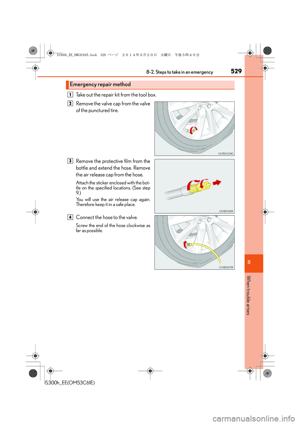 Lexus IS300h 2014 Owners Manual 5298-2. Steps to take in an emergency
8
When trouble arises
IS300h_EE(OM53C61E)
Take out the repair kit from the tool box.
Remove the valve cap from the valve
of the punctured tire.
Remove the protec Lexus IS300h 2014 Owners Manual 5298-2. Steps to take in an emergency
8
When trouble arises
IS300h_EE(OM53C61E)
Take out the repair kit from the tool box.
Remove the valve cap from the valve
of the punctured tire.
Remove the protec