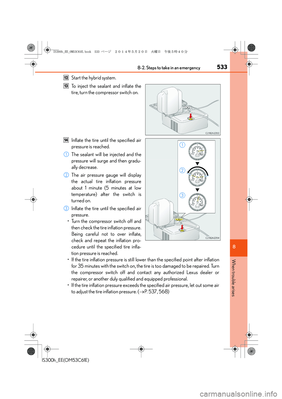 Lexus IS300h 2014 Owners Manual 5338-2. Steps to take in an emergency
8
When trouble arises
IS300h_EE(OM53C61E)
Start the hybrid system.
To inject the sealant and inflate the
tire, turn the compressor switch on.
Inflate the tire unt Lexus IS300h 2014 Owners Manual 5338-2. Steps to take in an emergency
8
When trouble arises
IS300h_EE(OM53C61E)
Start the hybrid system.
To inject the sealant and inflate the
tire, turn the compressor switch on.
Inflate the tire unt