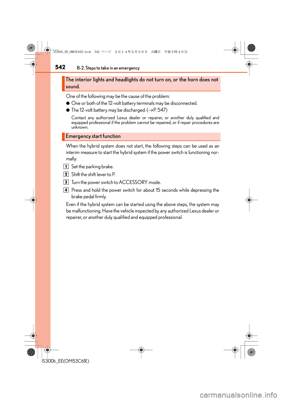 Lexus IS300h 2014 Owners Manual 5428-2. Steps to take in an emergency
IS300h_EE(OM53C61E)
One of the following may be the cause of the problem:
●One or both of the 12-volt battery terminals may be disconnected.
●The 12-volt batt Lexus IS300h 2014 Owners Manual 5428-2. Steps to take in an emergency
IS300h_EE(OM53C61E)
One of the following may be the cause of the problem:
●One or both of the 12-volt battery terminals may be disconnected.
●The 12-volt batt