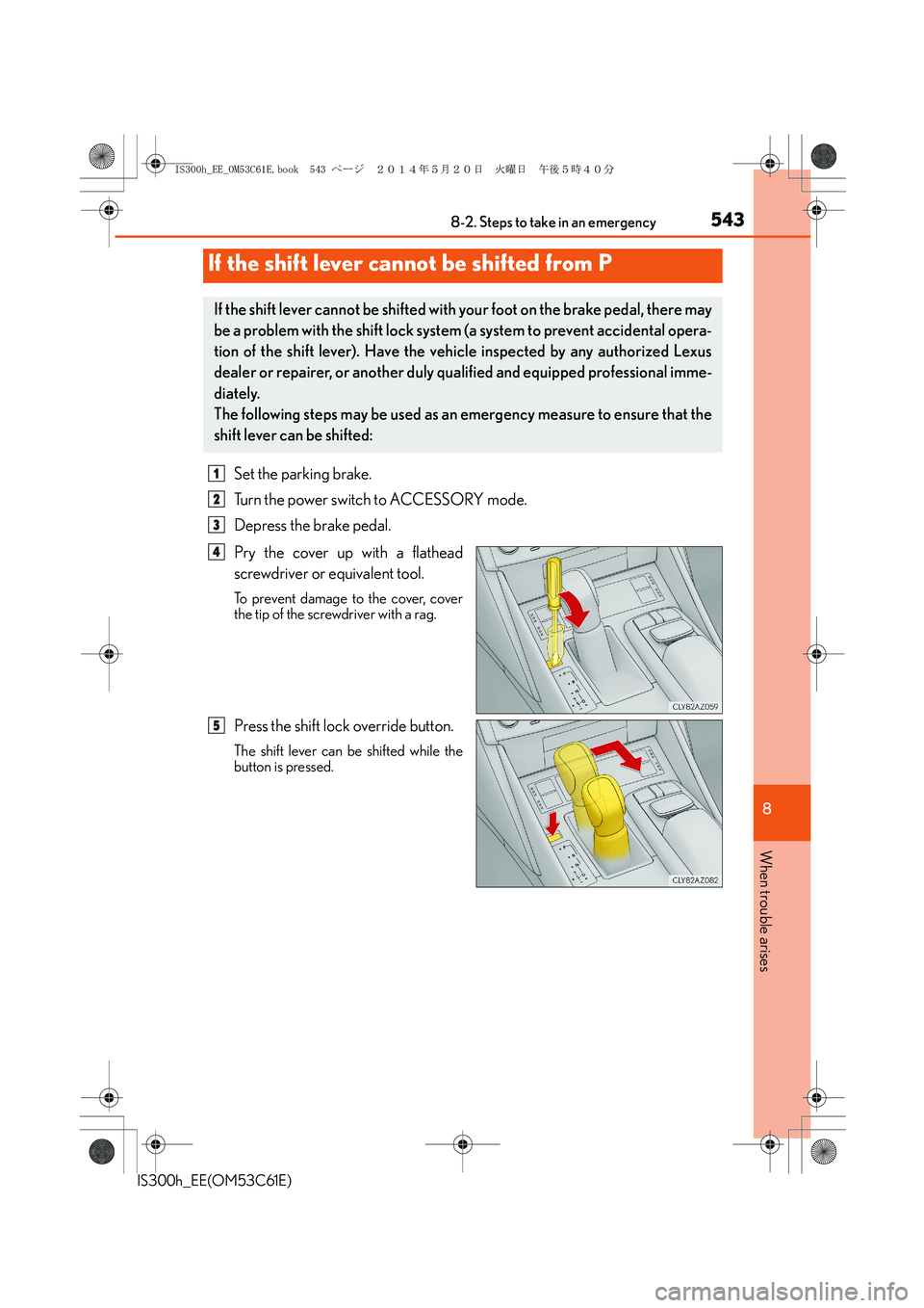 Lexus IS300h 2014 Owners Manual 5438-2. Steps to take in an emergency
8
When trouble arises
IS300h_EE(OM53C61E)
Set the parking brake.
Turn the power switch to ACCESSORY mode.
Depress the brake pedal.
Pry the cover up with a flathea Lexus IS300h 2014 Owners Manual 5438-2. Steps to take in an emergency
8
When trouble arises
IS300h_EE(OM53C61E)
Set the parking brake.
Turn the power switch to ACCESSORY mode.
Depress the brake pedal.
Pry the cover up with a flathea