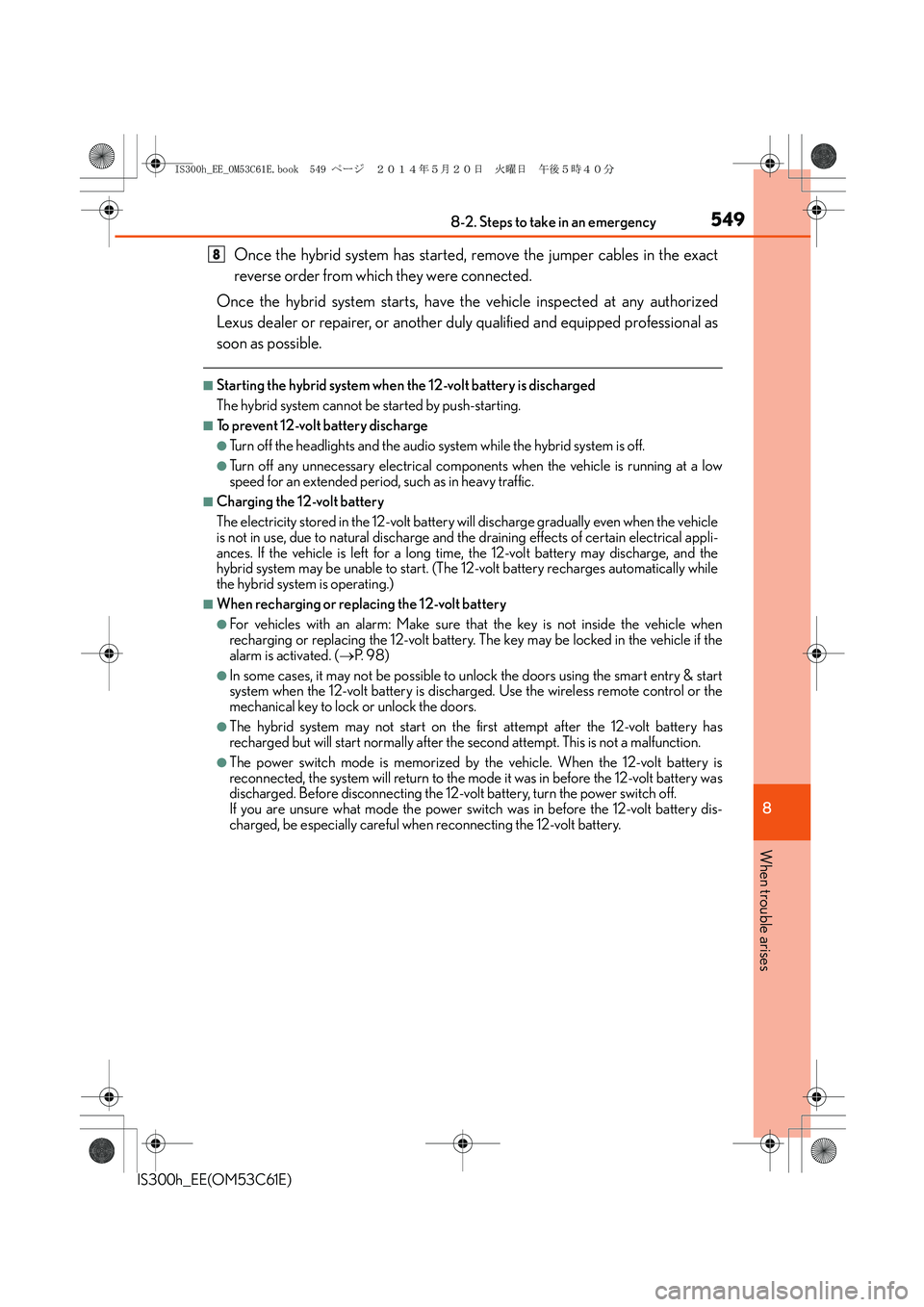 Lexus IS300h 2014  Owners Manual 5498-2. Steps to take in an emergency
8
When trouble arises
IS300h_EE(OM53C61E)
Once the hybrid system has started, remove the jumper cables in the exact
reverse order from which they were connected.
