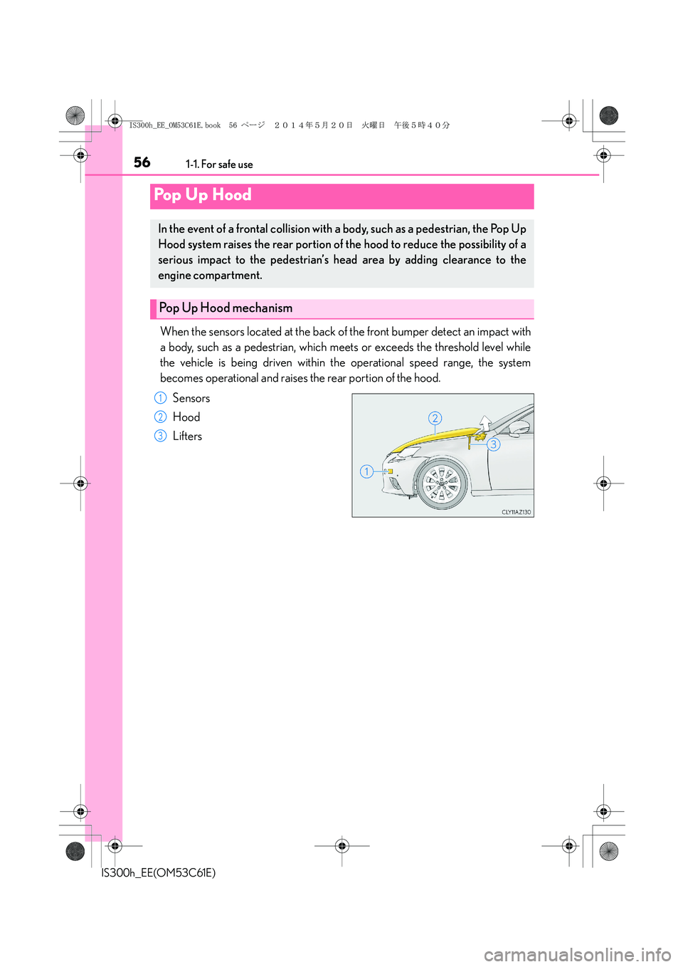 Lexus IS300h 2014 Owners Manual 561-1. For safe use
IS300h_EE(OM53C61E)
When the sensors located at the back of the front bumper detect an impact with
a body, such as a pedestrian, which meets or exceeds the threshold level while
th Lexus IS300h 2014 Owners Manual 561-1. For safe use
IS300h_EE(OM53C61E)
When the sensors located at the back of the front bumper detect an impact with
a body, such as a pedestrian, which meets or exceeds the threshold level while
th