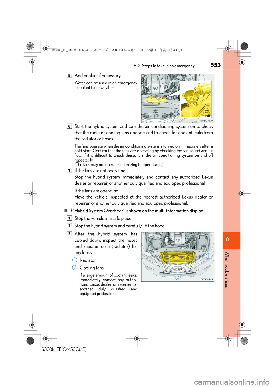 Lexus IS300h 2014 Owners Guide 5538-2. Steps to take in an emergency
8
When trouble arises
IS300h_EE(OM53C61E)
Add coolant if necessary.
Water can be used in an emergency
if coolant is unavailable.
Start the hybrid system and turn Lexus IS300h 2014 Owners Guide 5538-2. Steps to take in an emergency
8
When trouble arises
IS300h_EE(OM53C61E)
Add coolant if necessary.
Water can be used in an emergency
if coolant is unavailable.
Start the hybrid system and turn