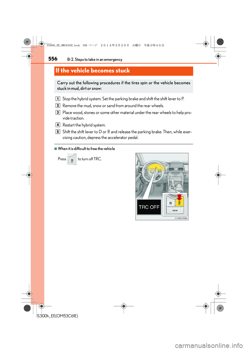 Lexus IS300h 2014 Owners Guide 5568-2. Steps to take in an emergency
IS300h_EE(OM53C61E)
Stop the hybrid system. Set the parking brake and shift the shift lever to P.
Remove the mud, snow or sand from around the rear wheels.
Place Lexus IS300h 2014 Owners Guide 5568-2. Steps to take in an emergency
IS300h_EE(OM53C61E)
Stop the hybrid system. Set the parking brake and shift the shift lever to P.
Remove the mud, snow or sand from around the rear wheels.
Place