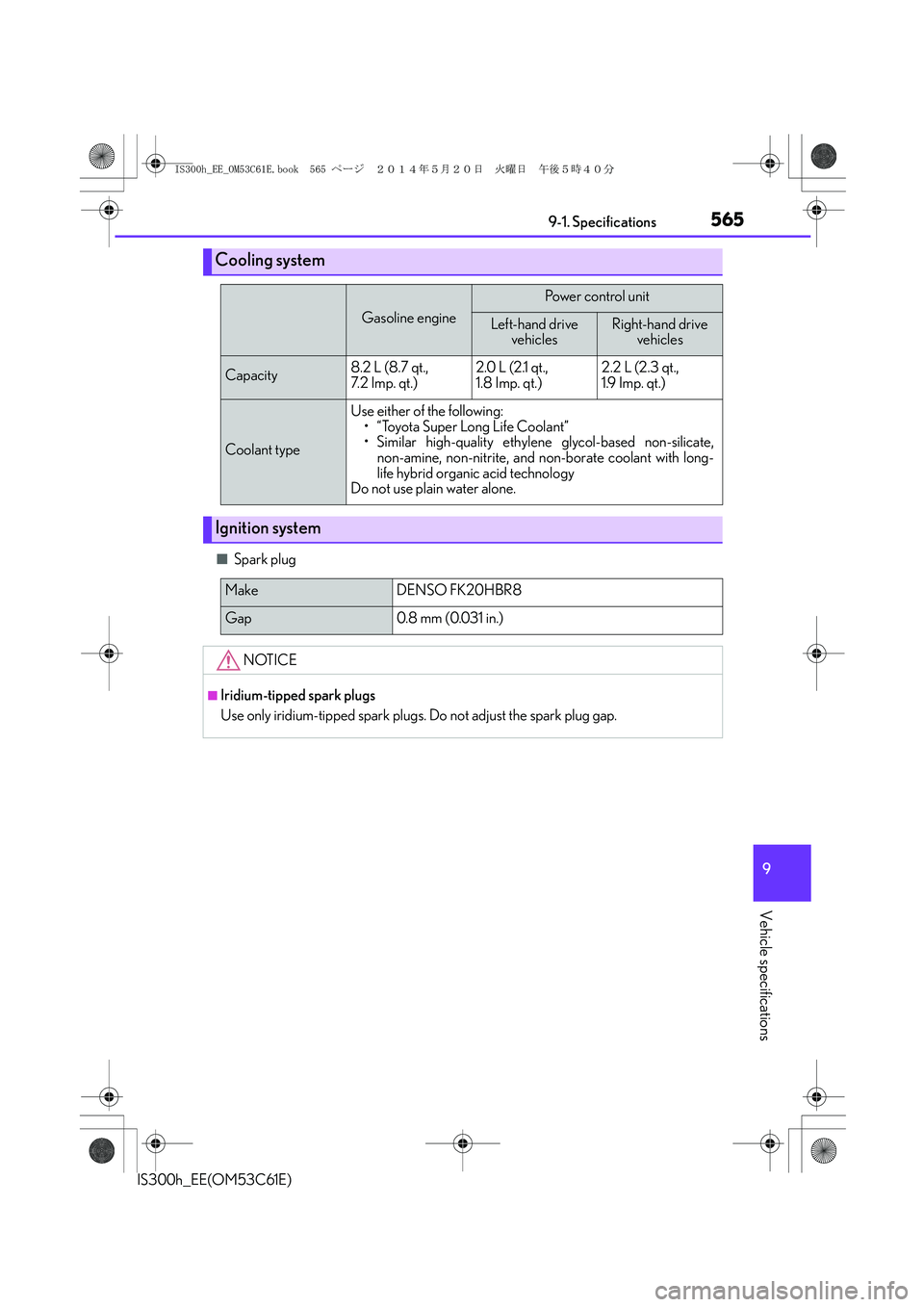 Lexus IS300h 2014 User Guide 565
9 9-1. Specifications
Vehicle specifications
IS300h_EE(OM53C61E)
■Spark plug
Cooling system
Gasoline engine
Po w e r  c o n t ro l  u n i t
Left-hand drive 
vehiclesRight-hand drive 
vehicles
Ca