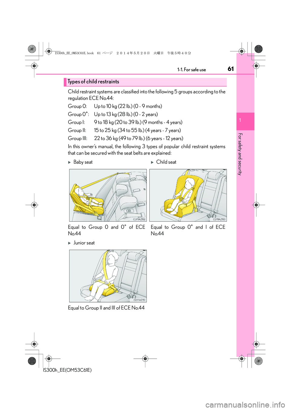 Lexus IS300h 2014 Repair Manual 611-1. For safe use
1
For safety and security
IS300h_EE(OM53C61E)
Child restraint systems are classified into the following 5 groups according to the
regulation ECE No.44:
Group 0: Up to 10 kg (22 lb. Lexus IS300h 2014 Repair Manual 611-1. For safe use
1
For safety and security
IS300h_EE(OM53C61E)
Child restraint systems are classified into the following 5 groups according to the
regulation ECE No.44:
Group 0: Up to 10 kg (22 lb.