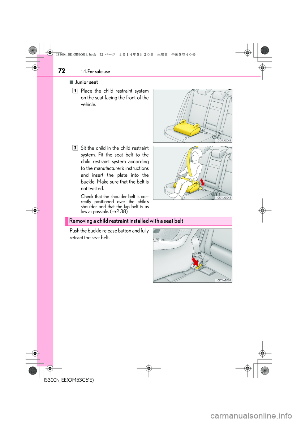 Lexus IS300h 2014 Manual PDF 721-1. For safe use
IS300h_EE(OM53C61E)
■Junior seat
Place the child restraint system
on the seat facing the front of the
vehicle.
Sit the child in the child restraint
system. Fit the seat belt to t Lexus IS300h 2014 Manual PDF 721-1. For safe use
IS300h_EE(OM53C61E)
■Junior seat
Place the child restraint system
on the seat facing the front of the
vehicle.
Sit the child in the child restraint
system. Fit the seat belt to t