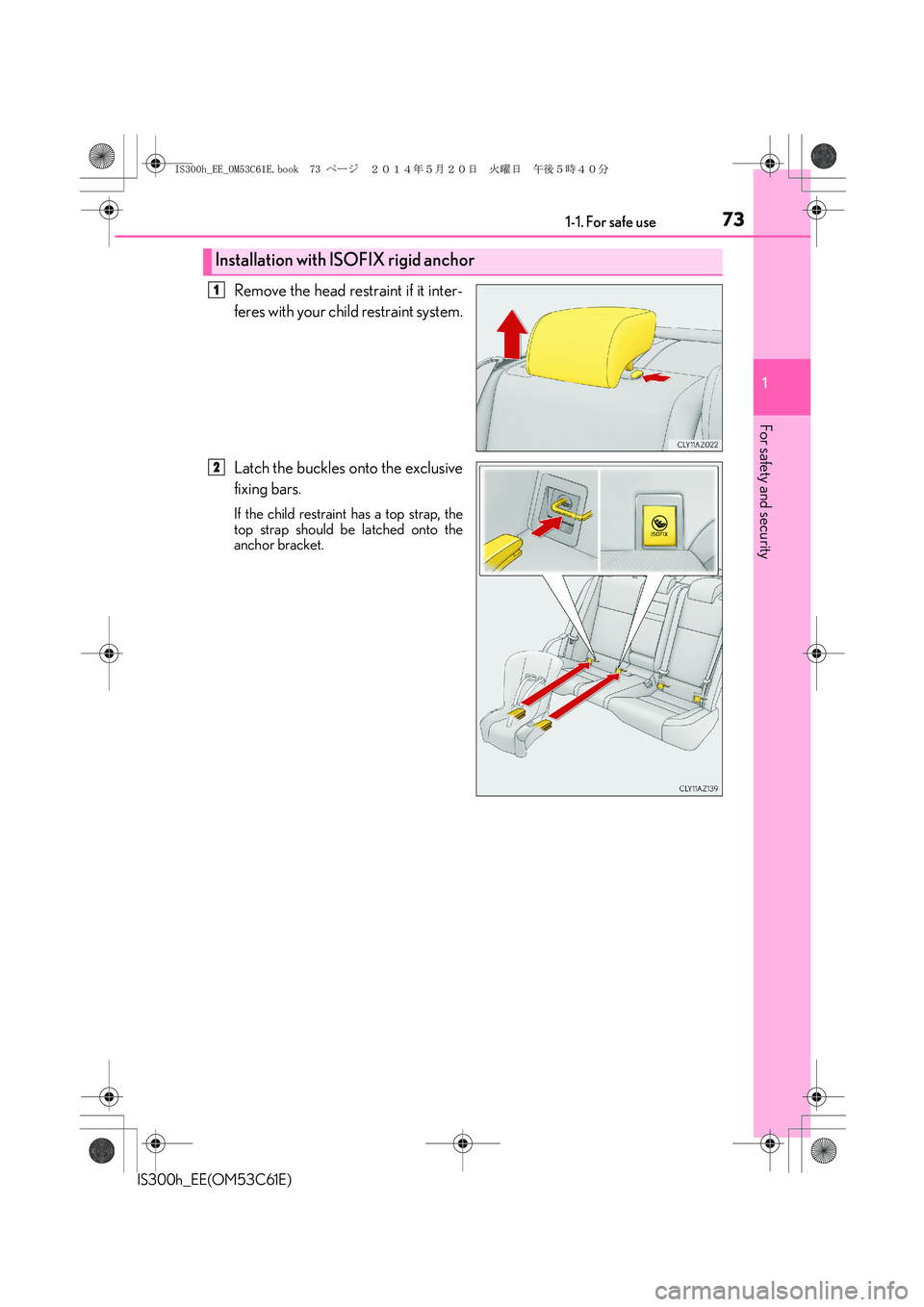 Lexus IS300h 2014 Manual PDF 731-1. For safe use
1
For safety and security
IS300h_EE(OM53C61E)
Remove the head restraint if it inter-
feres with your child restraint system.
Latch the buckles onto the exclusive
fixing bars.
If th Lexus IS300h 2014 Manual PDF 731-1. For safe use
1
For safety and security
IS300h_EE(OM53C61E)
Remove the head restraint if it inter-
feres with your child restraint system.
Latch the buckles onto the exclusive
fixing bars.
If th