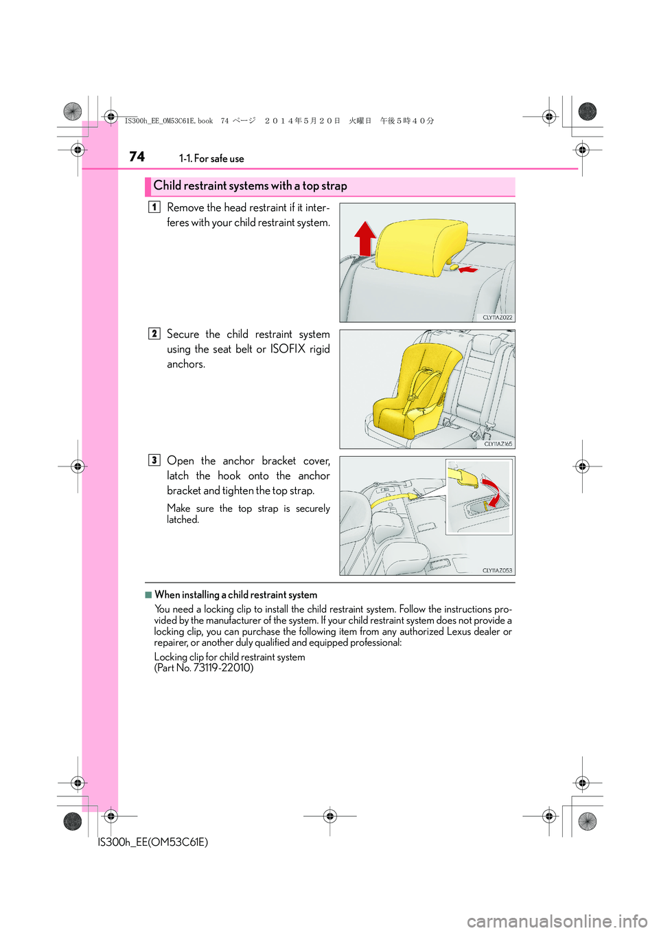 Lexus IS300h 2014 Manual PDF 741-1. For safe use
IS300h_EE(OM53C61E)
Remove the head restraint if it inter-
feres with your child restraint system.
Secure the child restraint system
using the seat belt or ISOFIX rigid
anchors.
Op Lexus IS300h 2014 Manual PDF 741-1. For safe use
IS300h_EE(OM53C61E)
Remove the head restraint if it inter-
feres with your child restraint system.
Secure the child restraint system
using the seat belt or ISOFIX rigid
anchors.
Op