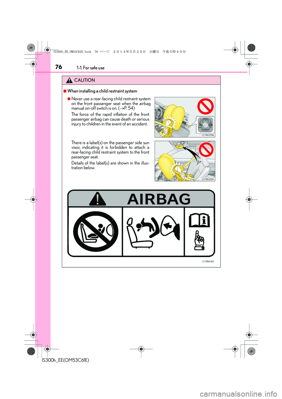 Lexus IS300h 2014 Owners Guide 761-1. For safe use
IS300h_EE(OM53C61E)
CAUTION
■When installing a child restraint system
●Never use a rear-facing child restraint system
on the front passenger seat when the airbag
manual on-off Lexus IS300h 2014 Owners Guide 761-1. For safe use
IS300h_EE(OM53C61E)
CAUTION
■When installing a child restraint system
●Never use a rear-facing child restraint system
on the front passenger seat when the airbag
manual on-off