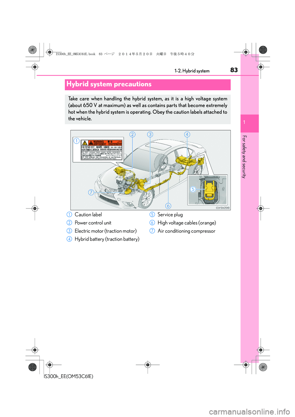 Lexus IS300h 2014 Manual Online 831-2. Hybrid system
1
For safety and security
IS300h_EE(OM53C61E)
Hybrid system precautions
Take care when handling the hybrid system, as it is a high voltage system
(about 650 V at maximum) as well Lexus IS300h 2014 Manual Online 831-2. Hybrid system
1
For safety and security
IS300h_EE(OM53C61E)
Hybrid system precautions
Take care when handling the hybrid system, as it is a high voltage system
(about 650 V at maximum) as well
