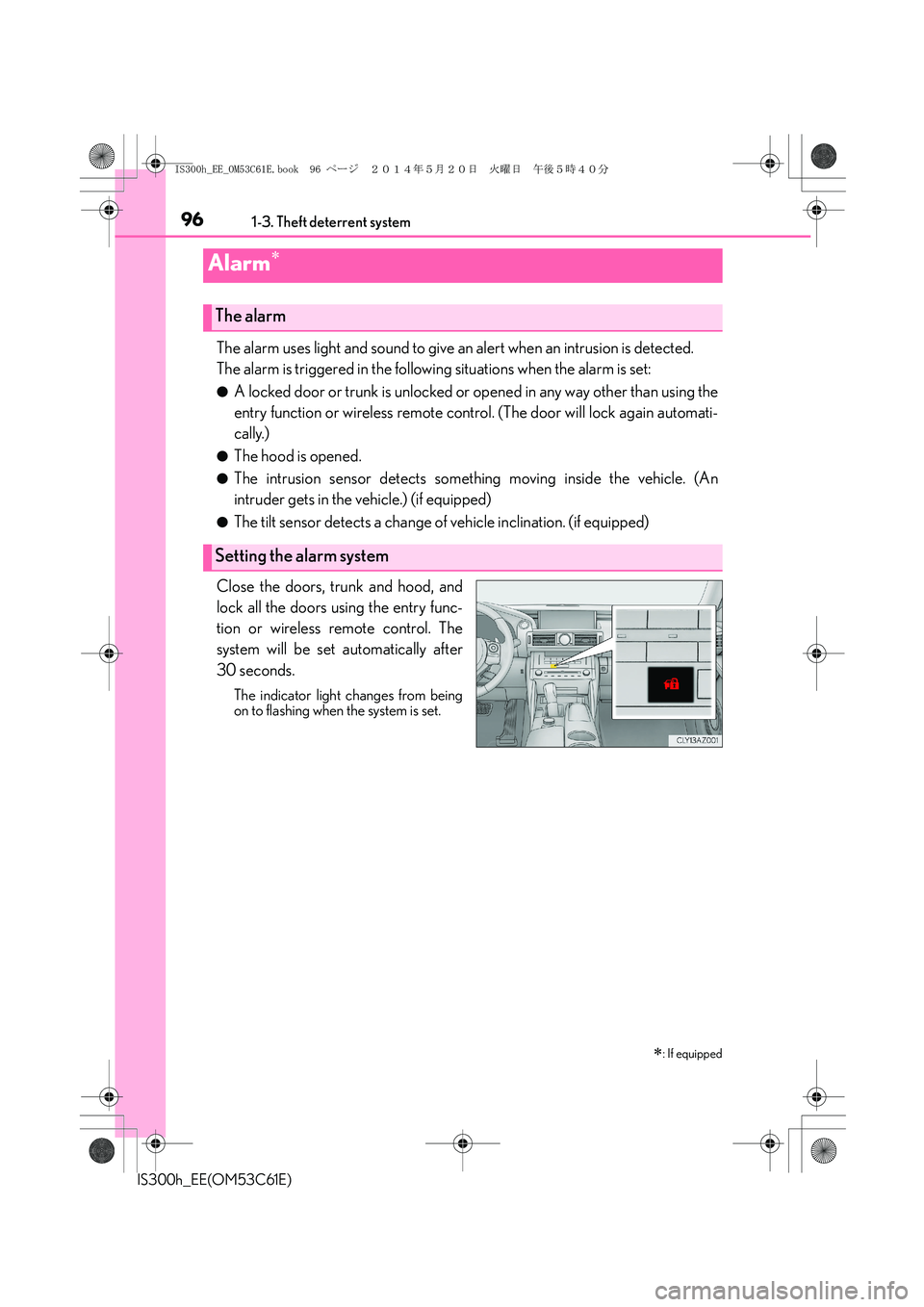 Lexus IS300h 2014 Owners Manual 961-3. Theft deterrent system
IS300h_EE(OM53C61E)
The alarm uses light and sound to give an alert when an intrusion is detected.
The alarm is triggered in the following situations when the alarm is se Lexus IS300h 2014 Owners Manual 961-3. Theft deterrent system
IS300h_EE(OM53C61E)
The alarm uses light and sound to give an alert when an intrusion is detected.
The alarm is triggered in the following situations when the alarm is se