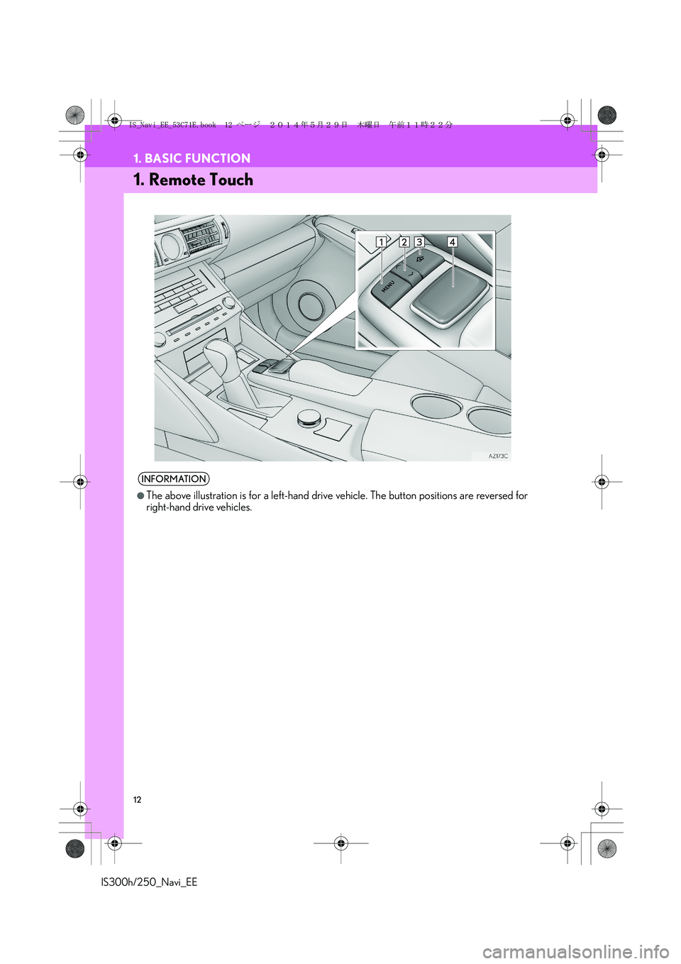 Lexus IS300h 2014  Navigation manual 12
IS300h/250_Navi_EE
1. BASIC FUNCTION
1. Remote Touch
INFORMATION
●
The above illustration is for a left-hand drive vehicle. The button positions are reversed for
right-hand drive vehicles.
IS_Nav