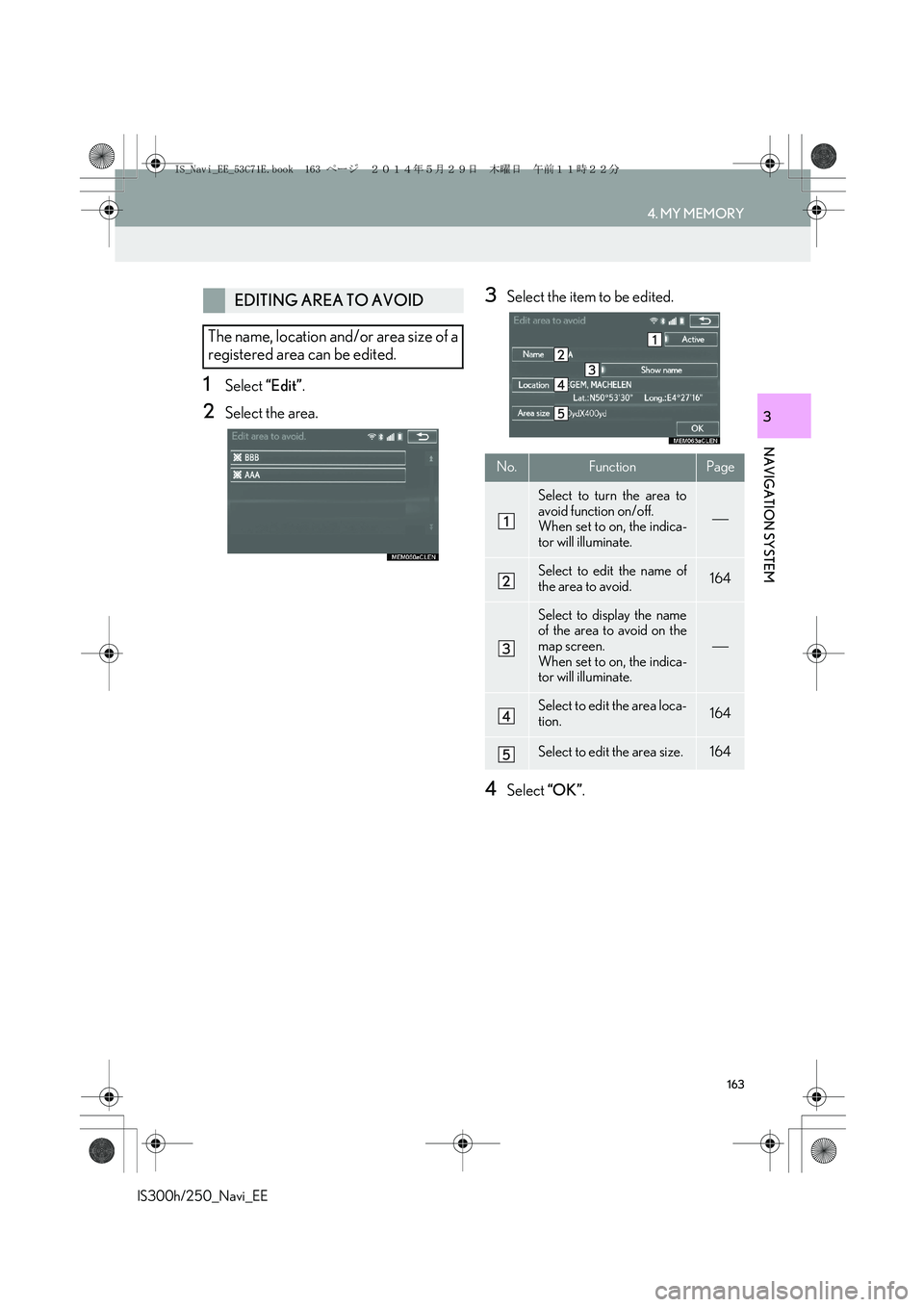 Lexus IS300h 2014  Navigation manual 163
4. MY MEMORY
IS300h/250_Navi_EE
NAVIGATION SYSTEM
3
1Select “Edit”.
2Select the area.
3Select the item to be edited.
4Select “OK”.
EDITING AREA TO AVOID
The name, location and/or area size