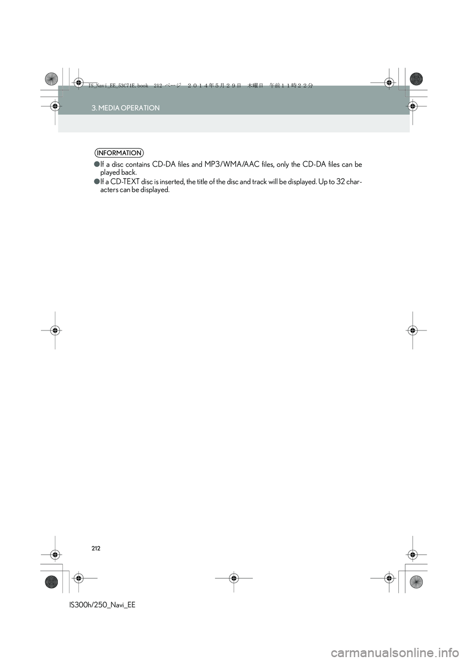 Lexus IS300h 2014  Navigation manual 212
3. MEDIA OPERATION
IS300h/250_Navi_EE
INFORMATION
●If a disc contains CD-DA files and MP3/WMA/AAC files, only the CD-DA files can be
played back.
●If a CD-TEXT disc is inserted, the title of t
