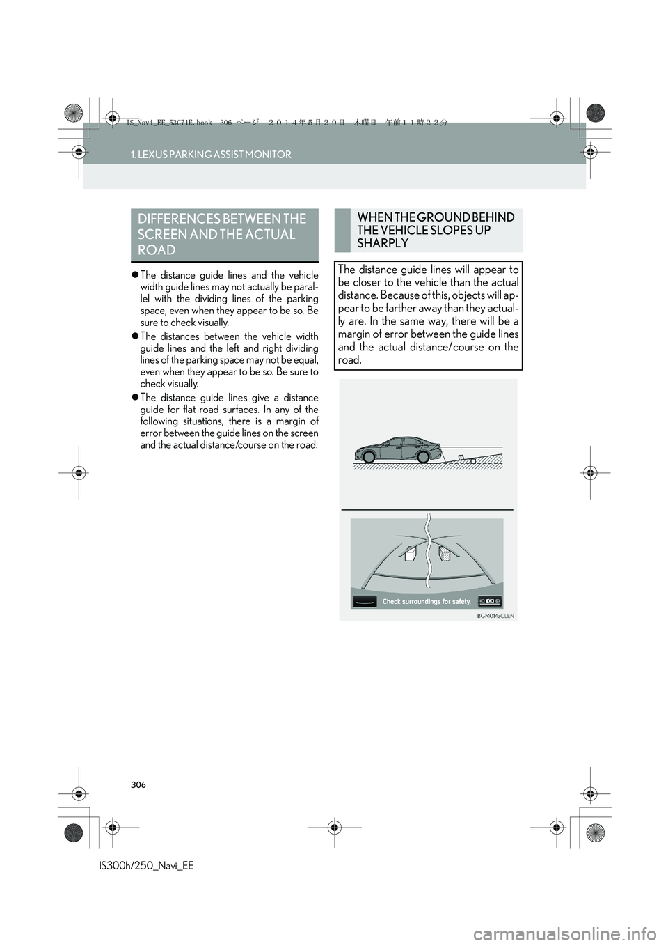 Lexus IS300h 2014  Navigation manual 306
1. LEXUS PARKING ASSIST MONITOR
IS300h/250_Navi_EE
�zThe distance guide lines and the vehicle
width guide lines may not actually be paral-
lel with the dividing lines of the parking
space, even wh