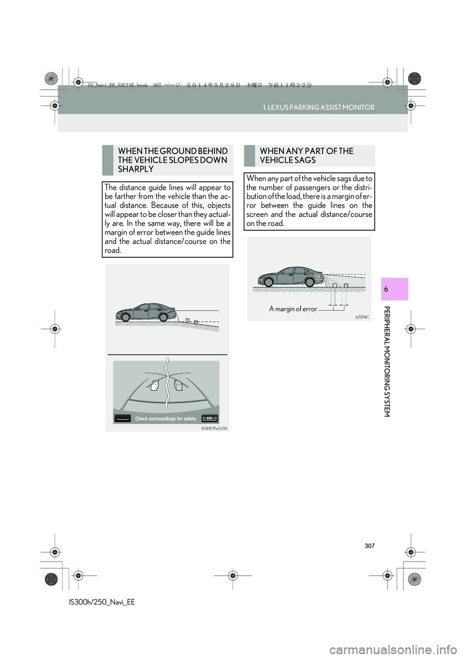 Lexus IS300h 2014  Navigation manual 307
1. LEXUS PARKING ASSIST MONITOR
PERIPHERAL MONITORING SYSTEM
IS300h/250_Navi_EE
6
WHEN THE GROUND BEHIND 
THE VEHICLE SLOPES DOWN 
SHARPLY
The distance guide lines will appear to
be farther from t