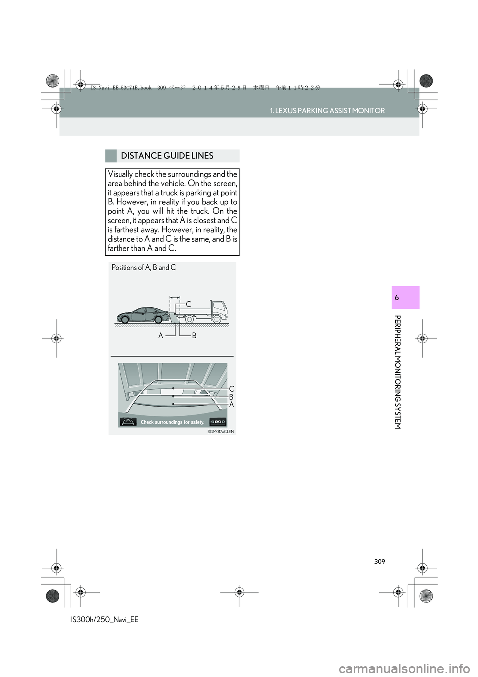 Lexus IS300h 2014  Navigation manual 309
1. LEXUS PARKING ASSIST MONITOR
PERIPHERAL MONITORING SYSTEM
IS300h/250_Navi_EE
6
DISTANCE GUIDE LINES
Visually check the surroundings and the
area behind the vehicle. On the screen,
it appears th