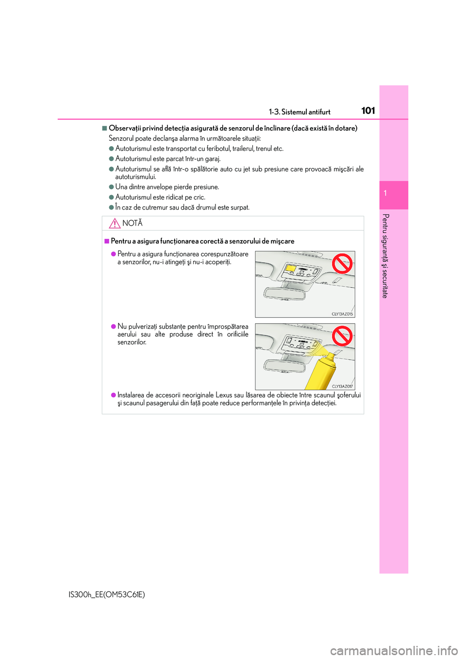 Lexus IS300h 2014  Manualul de utilizare (in Romanian) 1011-3. Sistemul antifurt
1
Pentru siguranþã ºi securitate
IS300h_EE(OM53C61E)
■Observaþii privind detecþia asiguratã de senzorul de înclinare (dacã existã în dotare)
Senzorul poate declan