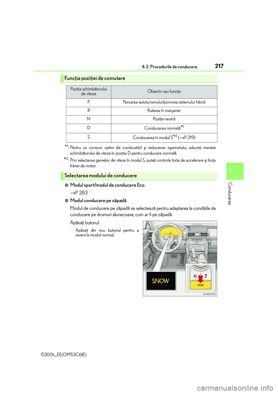 Lexus IS300h 2014  Manualul de utilizare (in Romanian) 2174-2. Procedurile de conducere
4
Conducerea
IS300h_EE(OM53C61E)
*1: Pentru un consum optim de combustibil ºi reducerea zgomotului, aduceþi maneta
schimbãtorului de viteze în poziþia D pentru co