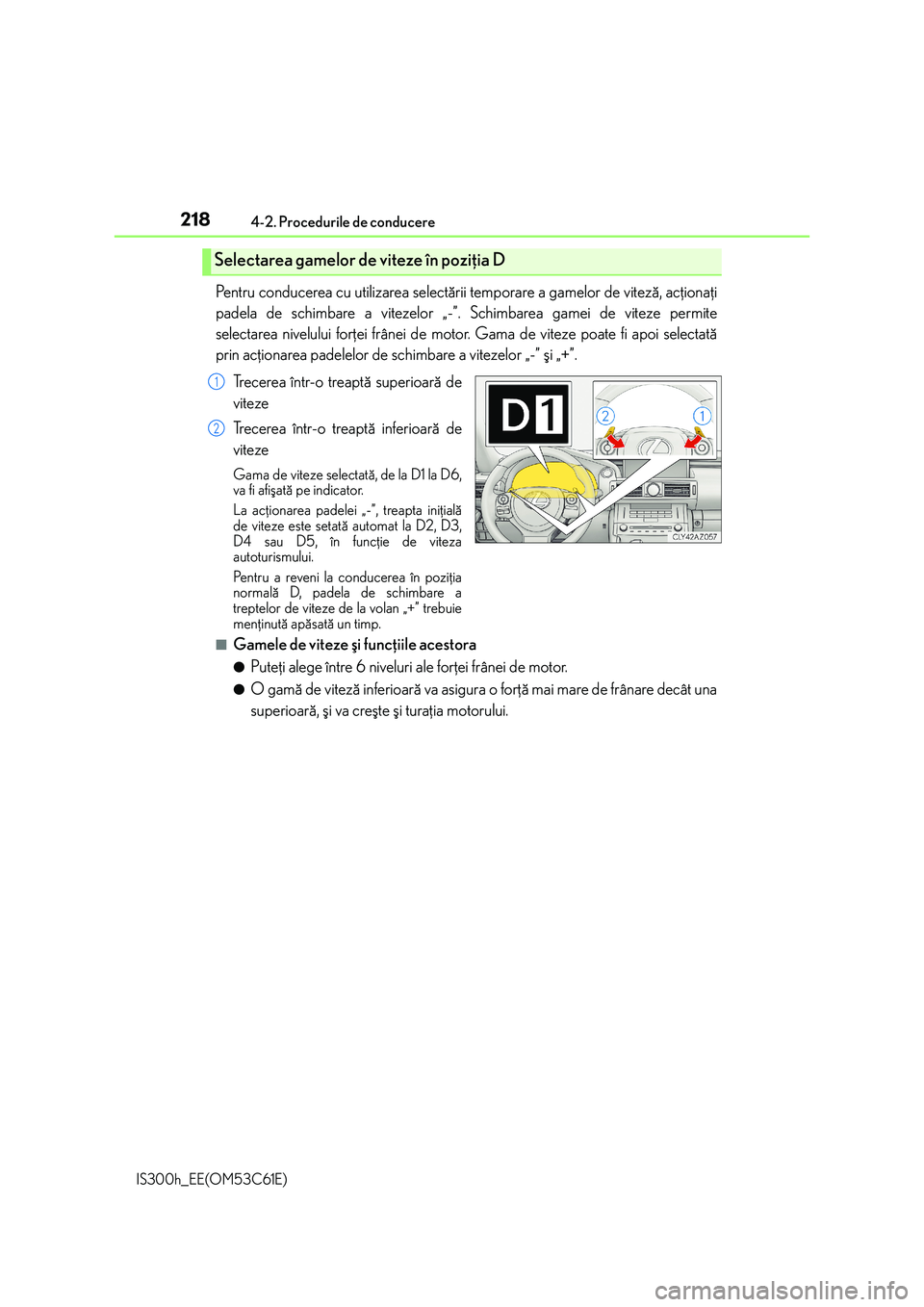 Lexus IS300h 2014  Manualul de utilizare (in Romanian) 2184-2. Procedurile de conducere
IS300h_EE(OM53C61E)
Pentru conducerea cu utilizarea selectãrii temporare a gamelor de vitezã, acþionaþi
padela de schimbare a vitezelor „-”. Schimbarea gamei d