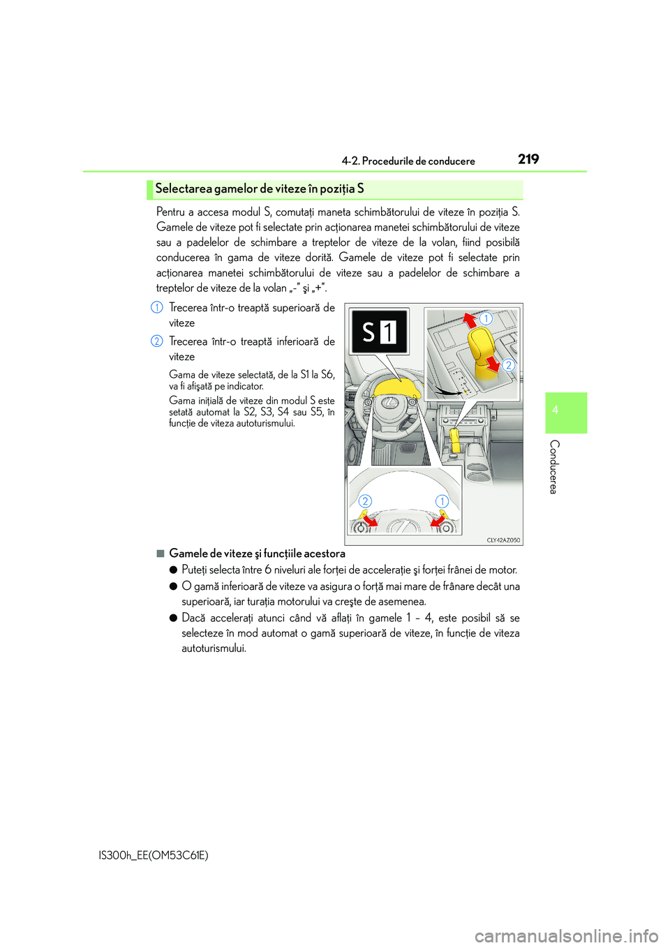 Lexus IS300h 2014  Manualul de utilizare (in Romanian) 2194-2. Procedurile de conducere
4
Conducerea
IS300h_EE(OM53C61E)
Pentru a accesa modul S, comutaþi maneta schimbãtorului de viteze în poziþia S.
Gamele de viteze pot fi selectate prin acþionarea