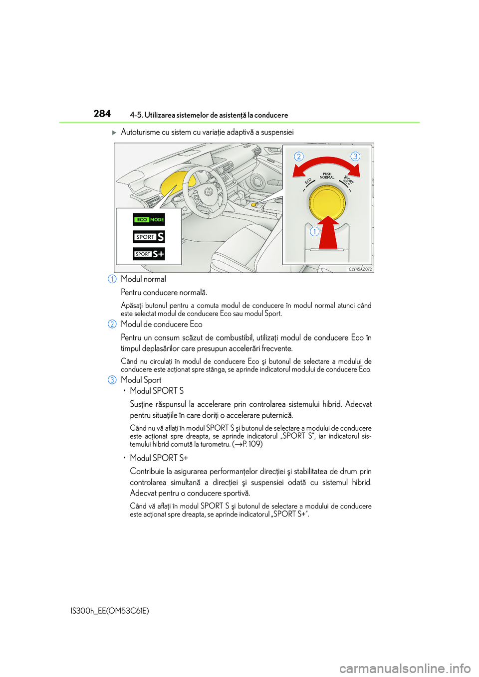 Lexus IS300h 2014 Manualul de utilizare (in Romanian) 2844-5. Utilizarea sistemelor de asistenþã la conducere
IS300h_EE(OM53C61E)
Autoturisme cu sistem cu variaþie adaptivã a suspensiei
Modul normal
Pentru conducere normalã.
Apãsaþi butonul pen Lexus IS300h 2014 Manualul de utilizare (in Romanian) 2844-5. Utilizarea sistemelor de asistenþã la conducere
IS300h_EE(OM53C61E)
Autoturisme cu sistem cu variaþie adaptivã a suspensiei
Modul normal
Pentru conducere normalã.
Apãsaþi butonul pen